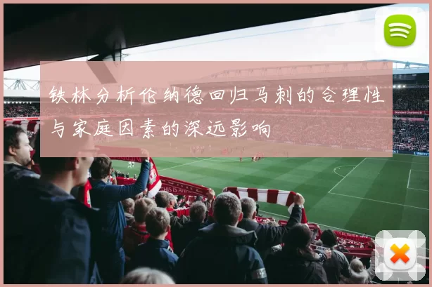 铁林分析伦纳德回归马刺的合理性与家庭因素的深远影响