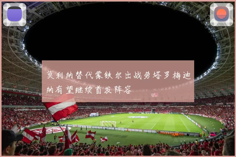 莫利纳替代蒙铁尔出战劳塔罗梅迪纳有望继续首发阵容