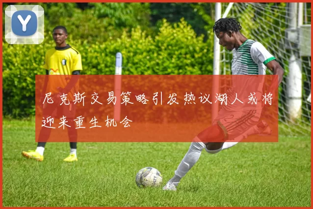 尼克斯交易策略引发热议湖人或将迎来重生机会