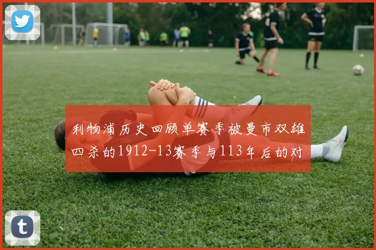 利物浦历史回顾单赛季被曼市双雄四杀的1912-13赛季与113年后的对比