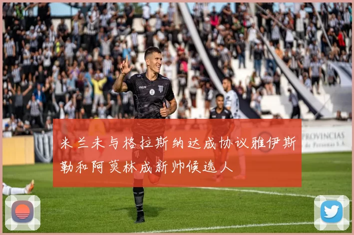 米兰未与格拉斯纳达成协议雅伊斯勒和阿莫林成新帅候选人