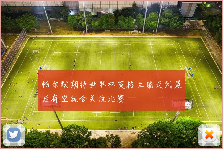 帕尔默期待世界杯英格兰能走到最后有空就会关注比赛
