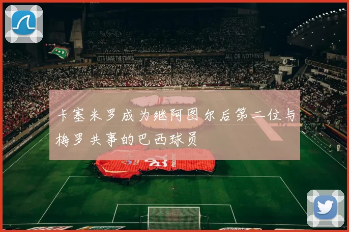 卡塞米罗成为继阿图尔后第二位与梅罗共事的巴西球员