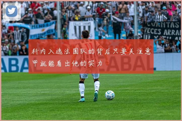 科内入选法国队的背后只要关注意甲就能看出他的实力