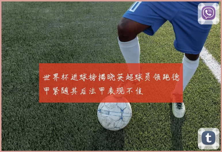 世界杯进球榜揭晓英超球员领跑德甲紧随其后法甲表现不佳